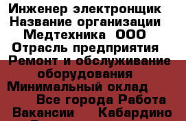 Инженер-электронщик › Название организации ­ Медтехника, ООО › Отрасль предприятия ­ Ремонт и обслуживание оборудования › Минимальный оклад ­ 25 000 - Все города Работа » Вакансии   . Кабардино-Балкарская респ.